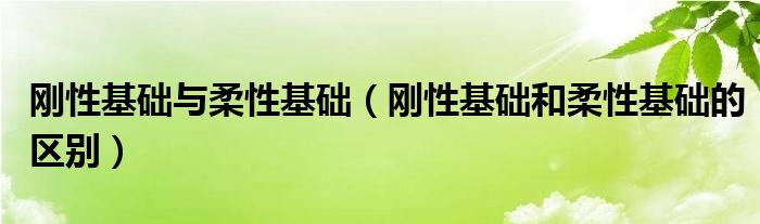 刚性基础与柔性基础（刚性基础和柔性基础的区别）