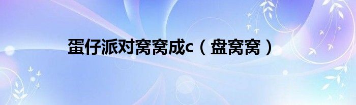 蛋仔派对窝窝成c（盘窝窝）