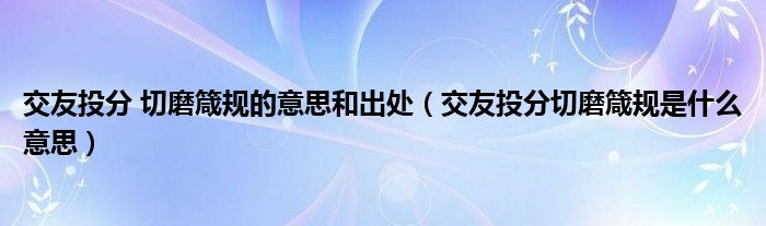 交友投分 切磨箴规的意思和出处（交友投分切磨箴规是什么意思）