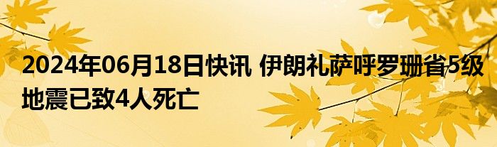 2024年06月18日快讯 伊朗礼萨呼罗珊省5级地震已致4人死亡