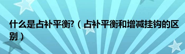 什么是占补平衡?（占补平衡和增减挂钩的区别）