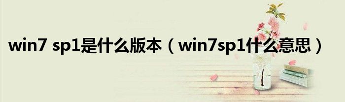 win7 sp1是什么版本（win7sp1什么意思）