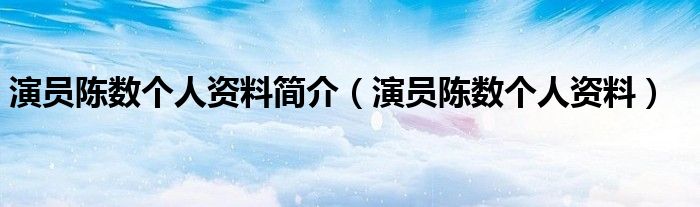 演员陈数个人资料简介（演员陈数个人资料）