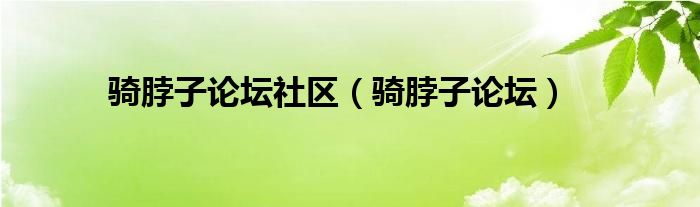 骑脖子论坛社区（骑脖子论坛）