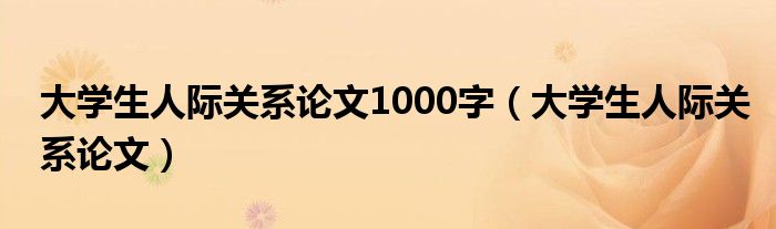 大学生人际关系论文1000字（大学生人际关系论文）