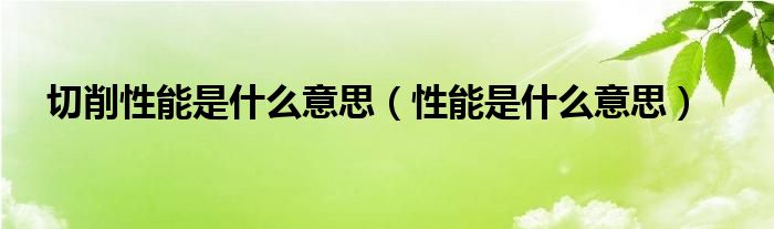 切削性能是什么意思（性能是什么意思）