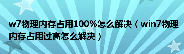 w7物理内存占用100%怎么解决（win7物理内存占用过高怎么解决）