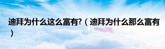 迪拜为什么这么富有?（迪拜为什么那么富有）