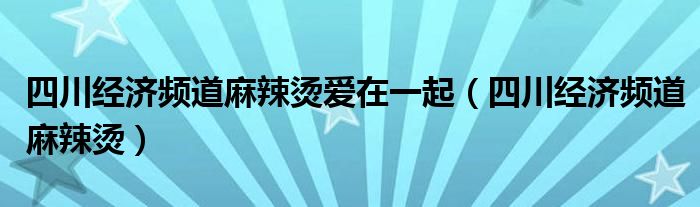 四川经济频道麻辣烫爱在一起（四川经济频道麻辣烫）