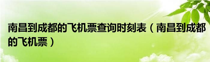 南昌到成都的飞机票查询时刻表（南昌到成都的飞机票）