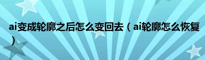 ai变成轮廓之后怎么变回去（ai轮廓怎么恢复）