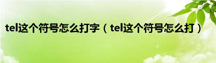 tel这个符号怎么打字（tel这个符号怎么打）