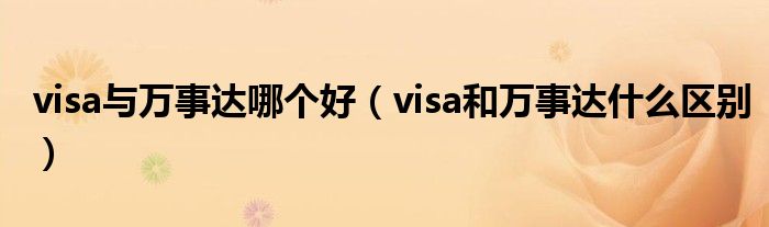 visa与万事达哪个好（visa和万事达什么区别）