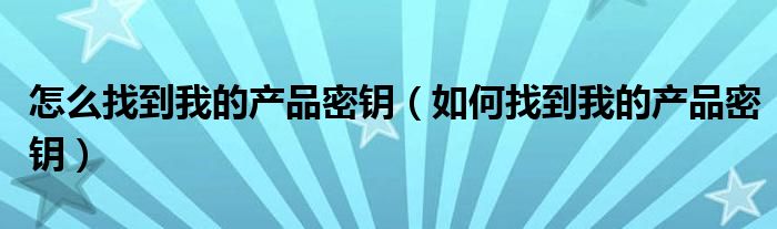 怎么找到我的产品密钥（如何找到我的产品密钥）