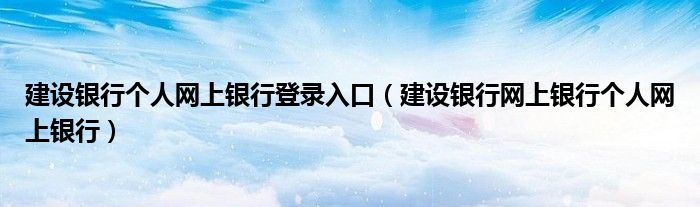 建设银行个人网上银行登录入口（建设银行网上银行个人网上银行）