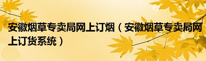 安徽烟草专卖局网上订烟（安徽烟草专卖局网上订货系统）