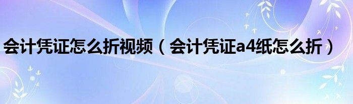 会计凭证怎么折视频（会计凭证a4纸怎么折）