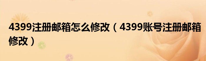 4399注册邮箱怎么修改（4399账号注册邮箱修改）