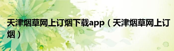 天津烟草网上订烟下载app（天津烟草网上订烟）