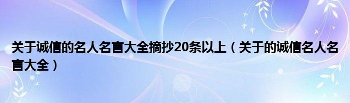 关于诚信的名人名言大全摘抄20条以上（关于的诚信名人名言大全）