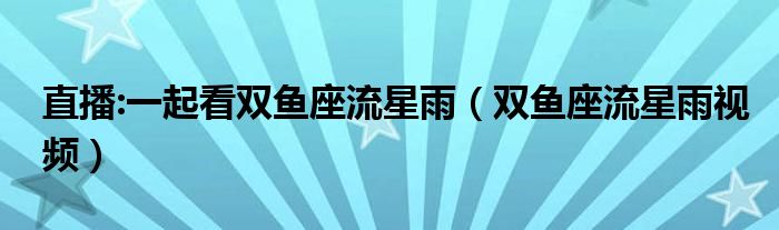 直播:一起看双鱼座流星雨（双鱼座流星雨视频）