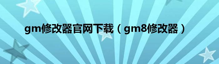 gm修改器官网下载（gm8修改器）