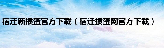 宿迁新掼蛋官方下载（宿迁掼蛋网官方下载）