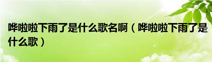 哗啦啦下雨了是什么歌名啊（哗啦啦下雨了是什么歌）