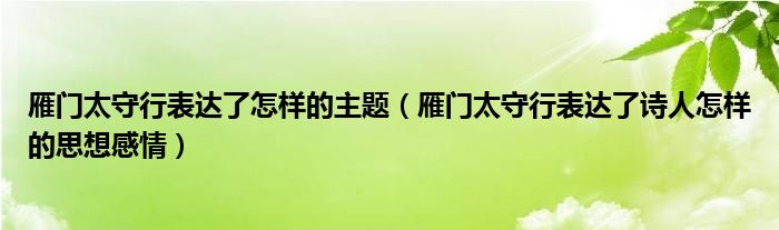 雁门太守行表达了怎样的主题（雁门太守行表达了诗人怎样的思想感情）