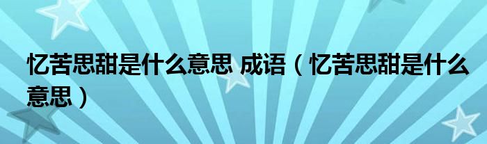 忆苦思甜是什么意思 成语（忆苦思甜是什么意思）