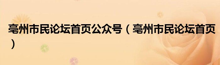 亳州市民论坛首页公众号（亳州市民论坛首页）