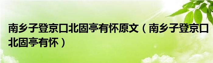 南乡子登京口北固亭有怀原文（南乡子登京口北固亭有怀）