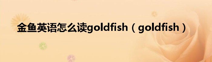 金鱼英语怎么读goldfish（goldfish）