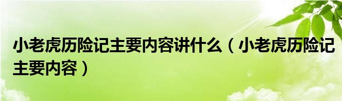 小老虎历险记主要内容讲什么（小老虎历险记主要内容）