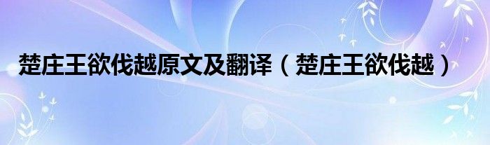 楚庄王欲伐越原文及翻译（楚庄王欲伐越）