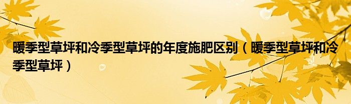 暖季型草坪和冷季型草坪的年度施肥区别（暖季型草坪和冷季型草坪）