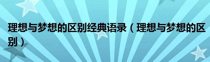 理想与梦想的区别经典语录（理想与梦想的区别）