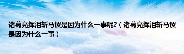 诸葛亮挥泪斩马谡是因为什么一事呢?（诸葛亮挥泪斩马谡是因为什么一事）