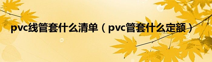 pvc线管套什么清单（pvc管套什么定额）