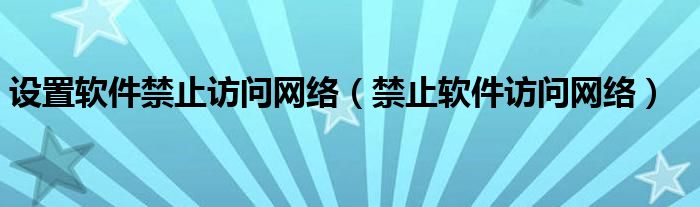 设置软件禁止访问网络（禁止软件访问网络）