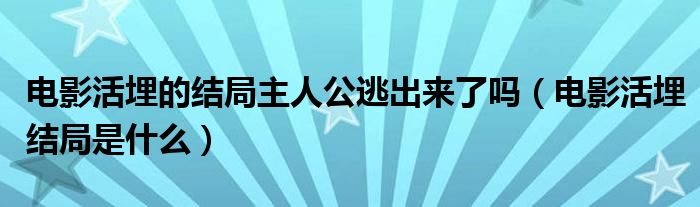 电影活埋的结局主人公逃出来了吗（电影活埋结局是什么）