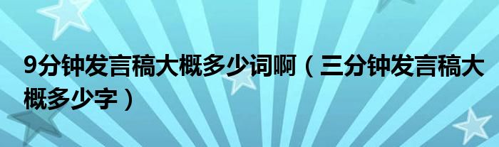 9分钟发言稿大概多少词啊（三分钟发言稿大概多少字）