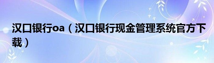 汉口银行oa（汉口银行现金管理系统官方下载）