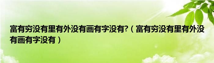 富有穷没有里有外没有画有字没有?（富有穷没有里有外没有画有字没有）