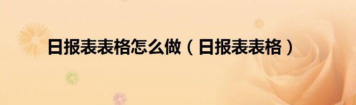 日报表表格怎么做（日报表表格）