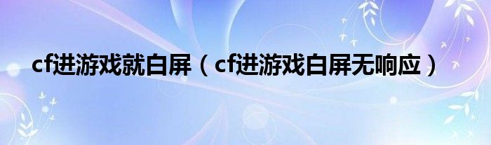 cf进游戏就白屏（cf进游戏白屏无响应）