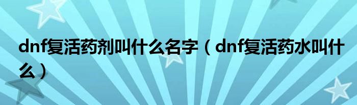 dnf复活药剂叫什么名字（dnf复活药水叫什么）