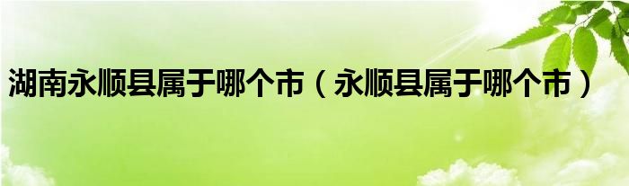 湖南永顺县属于哪个市（永顺县属于哪个市）