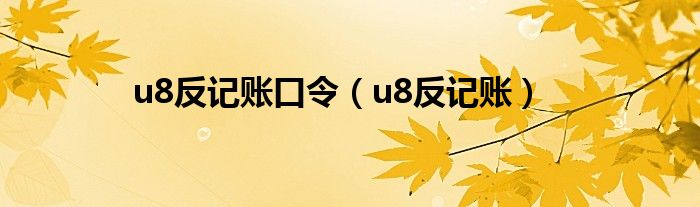 u8反记账口令（u8反记账）