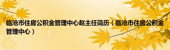 临沧市住房公积金管理中心赵主任简历（临沧市住房公积金管理中心）